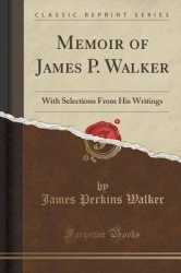 Memoir of James P. Walker - With Selections from His Writings (Classic Reprint)