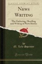 News Writing: The Gathering, Handling and Writing of News Stories (Classic Reprint)