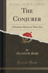The Conjurer - A Dramatic Mystery in Three Acts (Classic Reprint)