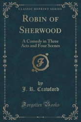 Robin of Sherwood - A Comedy in Three Acts and Four Scenes (Classic Reprint)