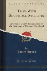Talks with Shorthand Students - A Series of Chatty Explanations of the Principles of Pitman's Shorthand (Classic Reprint)