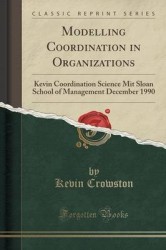 Modelling Coordination in Organizations - Kevin Coordination Science Mit Sloan School of Management December 1990 (Classic Repri