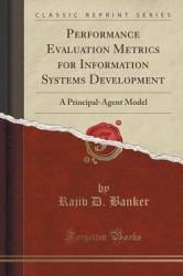 Performance Evaluation Metrics for Information Systems Development - A Principal-Agent Model (Classic Reprint)