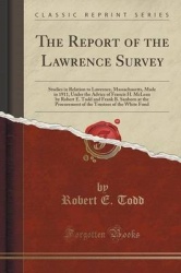 The Report of the Lawrence Survey: Studies in Relation to Lawrence, Massachusetts, Made in 1911, Under the Advice of Francis H. 