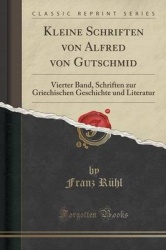 Kleine Schriften Von Alfred Von Gutschmid - Vierter Band, Schriften Zur Griechischen Geschichte Und Literatur (Classic Reprint)