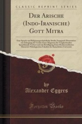Der Arische (Indo-Iranische) Gott Mitra: Eine Sprach-Und Religionsgeschichtliche Studie; Inaugural-Dissertation Zur Erlangung De