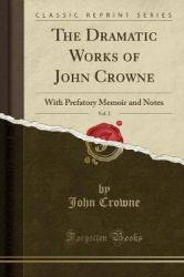 The Dramatic Works of John Crowne, Vol. 2: With Prefatory Memoir and Notes (Classic Reprint)