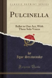 Pulcinella - Ballet in One Act, with Three Solo Voices (Classic Reprint)