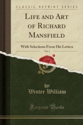 Life and Art of Richard Mansfield, Vol. 1: With Selections from His Letters (Classic Reprint)