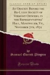 An Oration Before the Re-Union Society of Vermont Officers, in the Representatives' Hall, Montpelier, VT;, November 7th, 1872 (C
