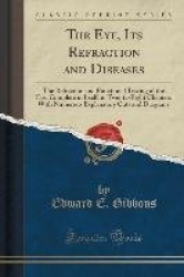 The Eye, Its Refraction and Diseases: The Refraction and Functional Testing of the Eye, Complete in Itself, in Twenty-Eight Chap
