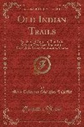 Old Indian Trails - Incidents of Camp and Trail Life, Covering Two Years' Exploration Through the Rocky Mountains of Canada (Cla