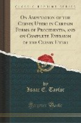 On Amputation of the Cervix Uteri in Certain Forms of Procidentia, and on Complete Eversion of the Cervix Uteri (Classic Reprint