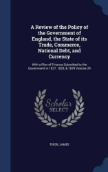 A Review of the Policy of the Government of England, the State of its Trade, Commerce, National Debt, and Currency: With a Plan 