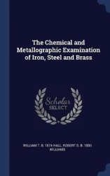 The Chemical and Metallographic Examination of Iron, Steel and Brass