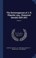 The Extravaganzas of J. R. Planch', Esq., (Somerset Herald) 1825-1871; Volume 1
