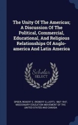 The Unity Of The Americas; A Discussion Of The Political, Commercial, Educational, And Religious Relationships Of Anglo-america 