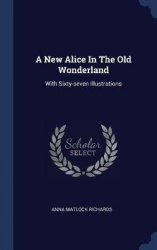 A New Alice In The Old Wonderland: With Sixty-seven Illustrations