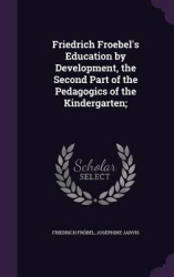 Friedrich Froebel's Education by Development, the Second Part of the Pedagogics of the Kindergarten;