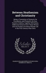 Between Heathenism and Christianity - Being a Translation of Seneca's de Providentia, and Plutarch's de Sera Numinis Vindicta, T