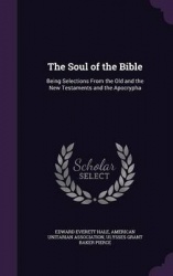 The Soul of the Bible - Being Selections from the Old and the New Testaments and the Apocrypha
