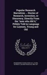 Popular Research Narratives ... Stories of Research, Invention, or Discovery, Directly From the men who did it, Pithily Told in 