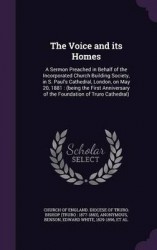 The Voice and Its Homes - A Sermon Preached in Behalf of the Incorporated Church Building Society, in S. Paul's Cathedral, Londo