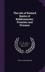 The Life of Richard Baxter of Kidderminster, Preacher and Prisoner