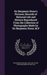 Sir Benjamin Stone's Pictures; Records of National Life and History Reproduced From the Collection of Photographs Made by Sir Be