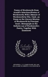 Poems of Wordsworth (from Arnold's Selections)Poems of Wordsworth; With a Memoir of Wordsworth by Wm. Clark; an Essay on the Lit