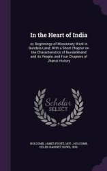 In the Heart of India - Or, Beginnings of Missionary Work in Bundela Land, with a Short Chapter on the Characteristics of Bundel