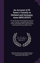 An Account of W. Penn's Travails in Holland and Germany, Anno MDCLXXVII - For the Service of the Gospel of Christ, by Way of Jou