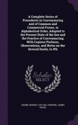 A Complete Series of Precedents in Conveyancing and of Common and Commercial Forms, in Alphabetical Order, Adapted to the Presen