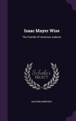 Isaac Mayer Wise: The Founder Of American Judaism