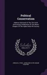 Political Conservatism - Address Delivered at the the Sixth Anniversary Celebration of the Miami Chapter of the Alpha Delta Phi 