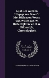 Lijst Der Werken Uitgegeven Door Of Met Bijdragen Voorz. Van Wijlen Mr. W. Bilderdijk En Ve. K.w. Bilderdijk, Chronologisch