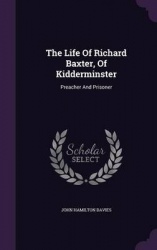 The Life Of Richard Baxter, Of Kidderminster: Preacher And Prisoner
