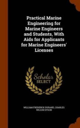 Practical Marine Engineering for Marine Engineers and Students, With Aids for Applicants for Marine Engineers'Licenses