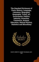 The Standard Dictionary of Facts; History, Language, Literature, Biography, Geography, Travel, art, Government, Politics, Indust