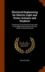 Electrical Engineering for Electric Light and Power Artisans and Students: (Embracing Those Branches Prescribed in the Syllabus 