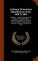 A History Of American Manufactures, From 1608 To 1860: Exhibiting ... Comprising Annals Of The Industry Of The United States In 