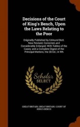 Decisions of the Court of King's Bench, Upon the Laws Relating to the Poor - Originally Published by Edmund Bott. Now Revised, C