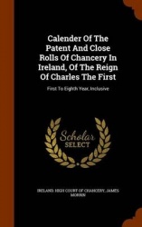Calender Of The Patent And Close Rolls Of Chancery In Ireland, Of The Reign Of Charles The First
