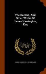 The Oceana, And Other Works Of James Harrington, Esq