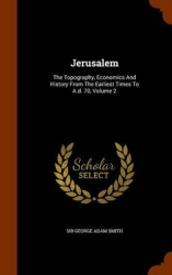 Jerusalem: The Topography, Economics And History From The Earliest Times To A.d. 70, Volume 2