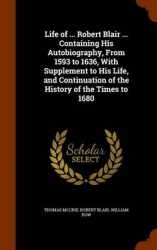Life of ... Robert Blair ... Containing His Autobiography, From 1593 to 1636, With Supplement to His Life, and Continuation of t
