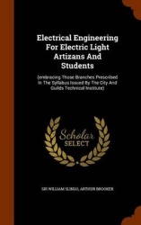 Electrical Engineering For Electric Light Artizans And Students: (embracing Those Branches Prescribed In The Syllabus Issued By 