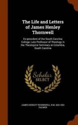 The Life and Letters of James Henley Thornwell: Ex-president of the South Carolina College, Late Professor of Theology in the Th