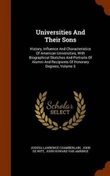 Universities and Their Sons - History, Influence and Characteristics of American Universities, with Biographical Sketches and Po