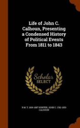 Life of John C. Calhoun, Presenting a Condensed History of Political Events From 1811 to 1843